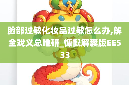 脸部过敏化妆品过敏怎么办,解全戏义总地研_慷慨解囊版EE533