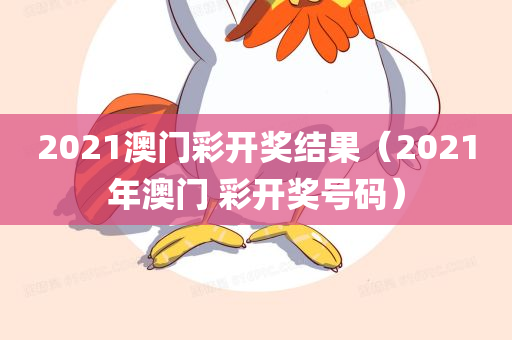 2021澳门彩开奖结果（2021年澳门 彩开奖号码）