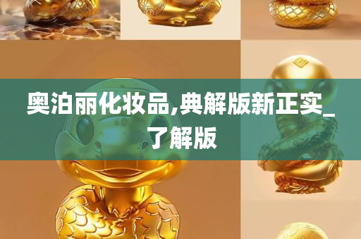 奥泊丽化妆品,典解版新正实_了解版