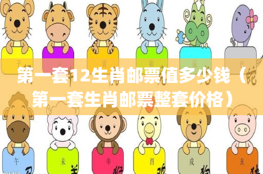 第一套12生肖邮票值多少钱（第一套生肖邮票整套价格）