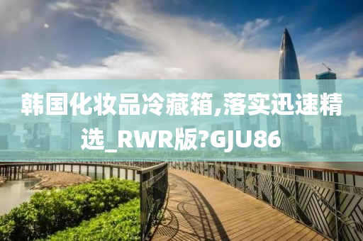 韩国化妆品冷藏箱,落实迅速精选_RWR版?GJU86