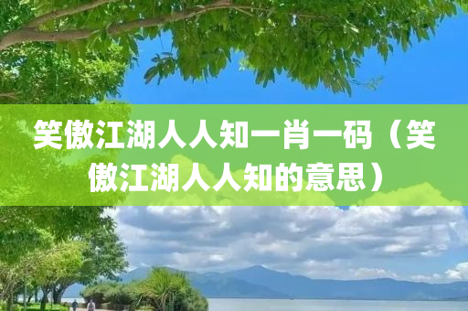 笑傲江湖人人知一肖一码（笑傲江湖人人知的意思）