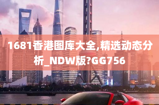 1681香港图库大全,精选动态分析_NDW版?GG756