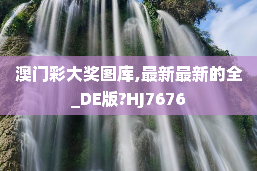 澳门彩大奖图库,最新最新的全_DE版?HJ7676