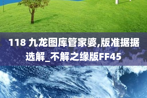 118 九龙图库管家婆,版准据据选解_不解之缘版FF45