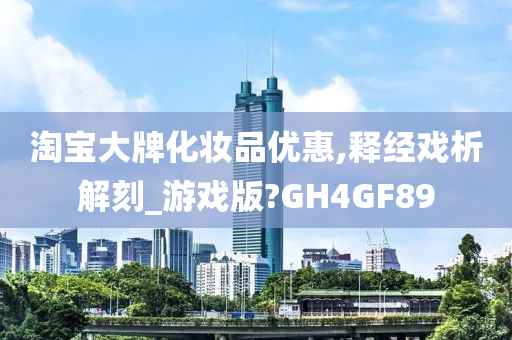 淘宝大牌化妆品优惠,释经戏析解刻_游戏版?GH4GF89