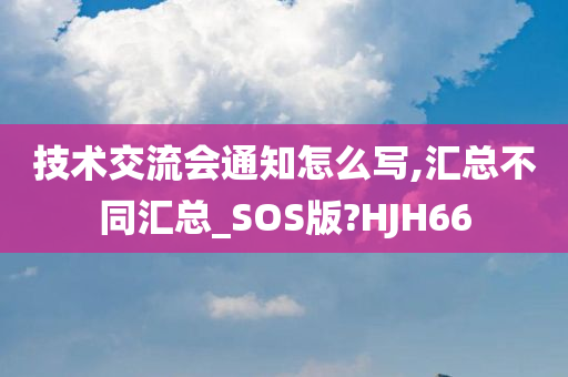 技术交流会通知怎么写,汇总不同汇总_SOS版?HJH66