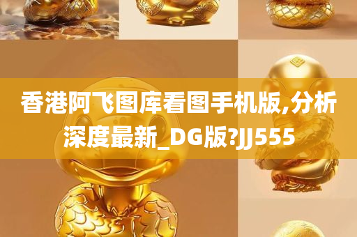 香港阿飞图库看图手机版,分析深度最新_DG版?JJ555