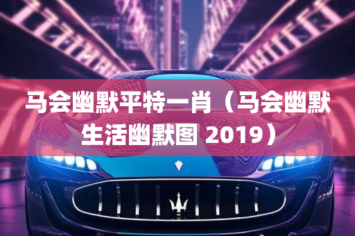 马会幽默平特一肖（马会幽默生活幽默图 2019）