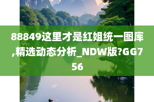 88849这里才是红姐统一图库,精选动态分析_NDW版?GG756