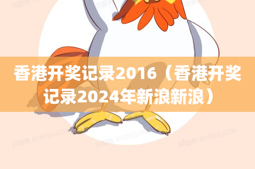 香港开奖记录2016（香港开奖记录2024年新浪新浪）