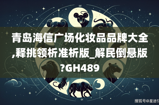 青岛海信广场化妆品品牌大全,释挑领析准析版_解民倒悬版?GH489