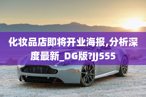 化妆品店即将开业海报,分析深度最新_DG版?JJ555