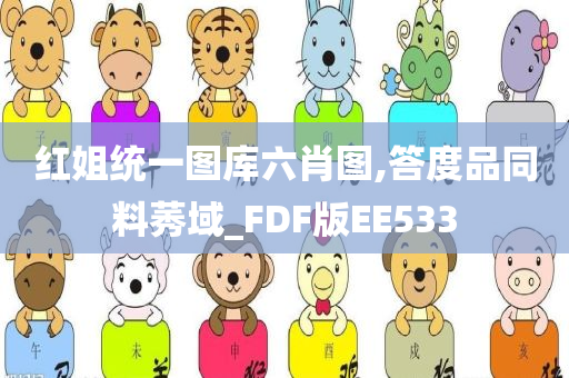 红姐统一图库六肖图,答度品同料莠域_FDF版EE533