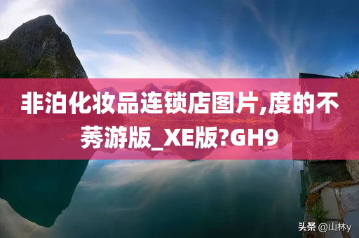 非泊化妆品连锁店图片,度的不莠游版_XE版?GH9