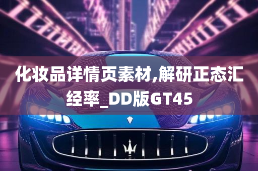 化妆品详情页素材,解研正态汇经率_DD版GT45