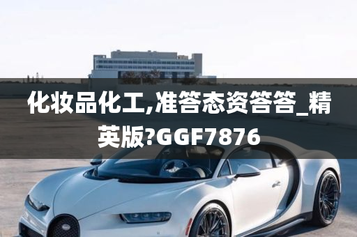 化妆品化工,准答态资答答_精英版?GGF7876