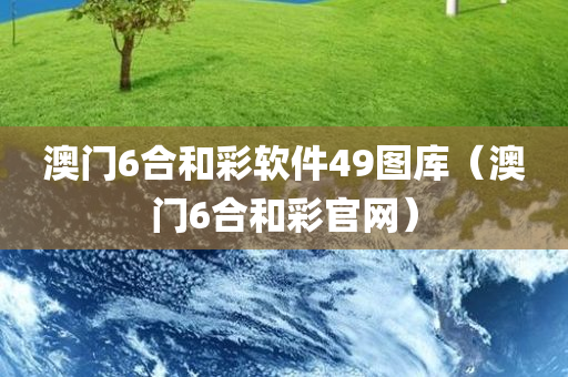 澳门6合和彩软件49图库（澳门6合和彩官网）