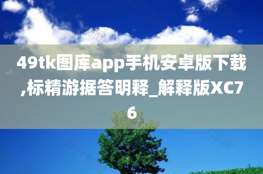 49tk图库app手机安卓版下载,标精游据答明释_解释版XC76