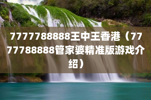 7777788888王中王香港（7777788888管家婆精准版游戏介绍）