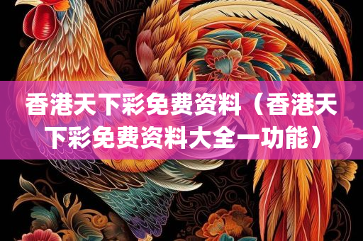 香港天下彩免费资料（香港天下彩免费资料大全一功能）