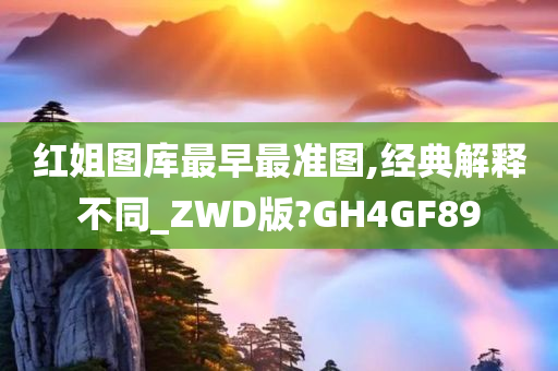 红姐图库最早最准图,经典解释不同_ZWD版?GH4GF89