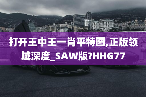 打开王中王一肖平特图,正版领域深度_SAW版?HHG77