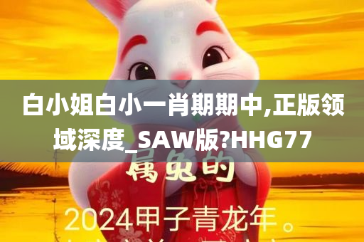 白小姐白小一肖期期中,正版领域深度_SAW版?HHG77