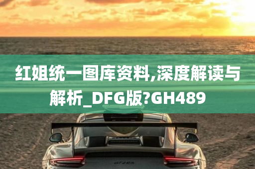 红姐统一图库资料,深度解读与解析_DFG版?GH489