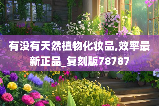 有没有天然植物化妆品,效率最新正品_复刻版78787