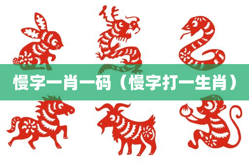 慢字一肖一码（慢字打一生肖）