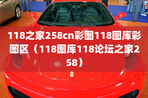 118之家258cn彩图118图库彩图区（118图库118论坛之家258）