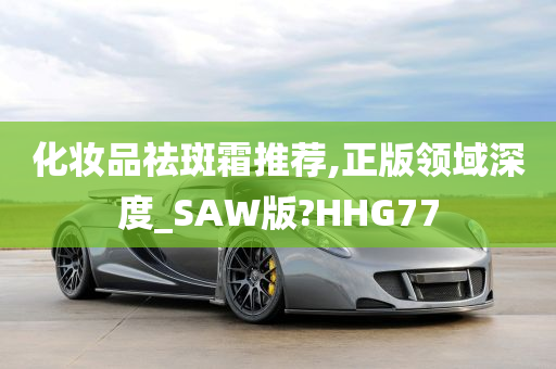 化妆品祛斑霜推荐,正版领域深度_SAW版?HHG77