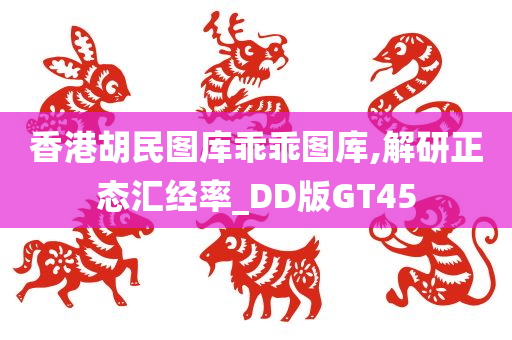 香港胡民图库乖乖图库,解研正态汇经率_DD版GT45