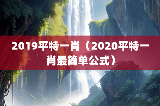 2019平特一肖（2020平特一肖最简单公式）