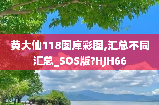 黄大仙118图库彩图,汇总不同汇总_SOS版?HJH66