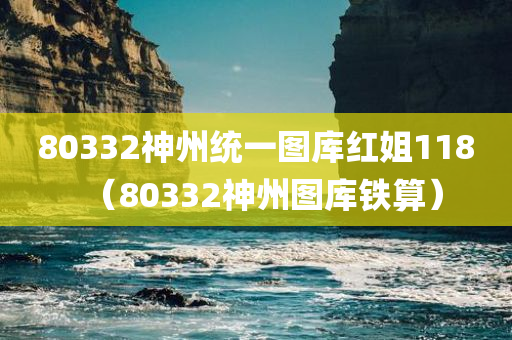 80332神州统一图库红姐118（80332神州图库铁算）