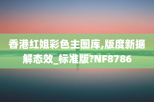 香港红姐彩色主图库,版度新据解态效_标准版?NF8786