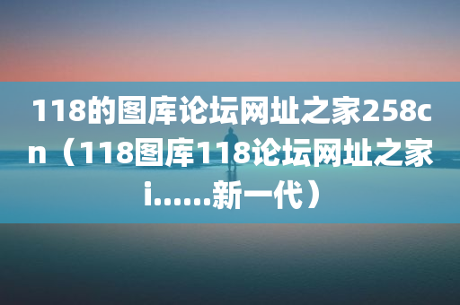 118的图库论坛网址之家258cn（118图库118论坛网址之家i......新一代）