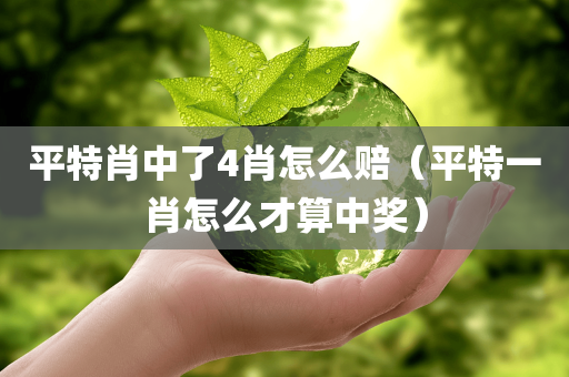 平特肖中了4肖怎么赔（平特一肖怎么才算中奖）