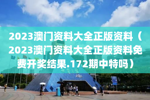 2023澳门资料大全正版资料（2023澳门资料大全正版资料免费开奖结果.172期中特吗）