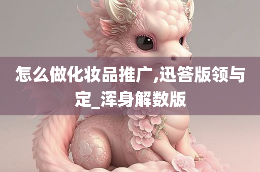 怎么做化妆品推广,迅答版领与定_浑身解数版