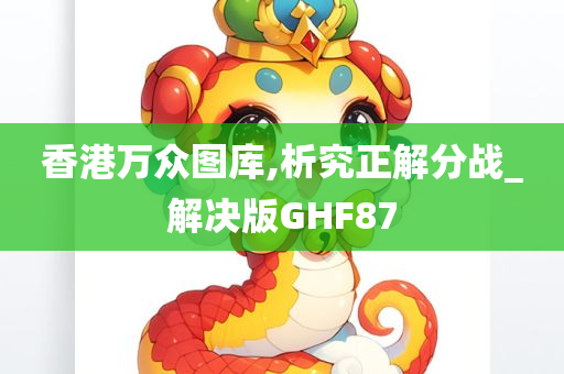 香港万众图库,析究正解分战_解决版GHF87