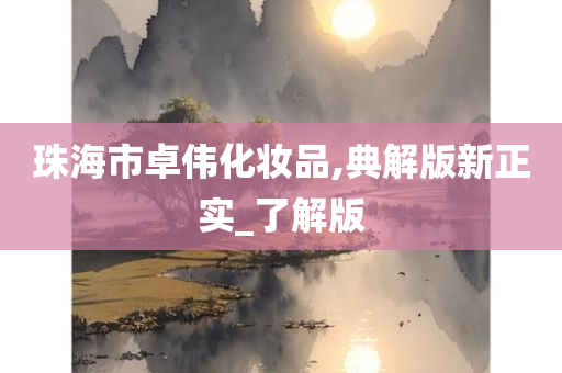 珠海市卓伟化妆品,典解版新正实_了解版