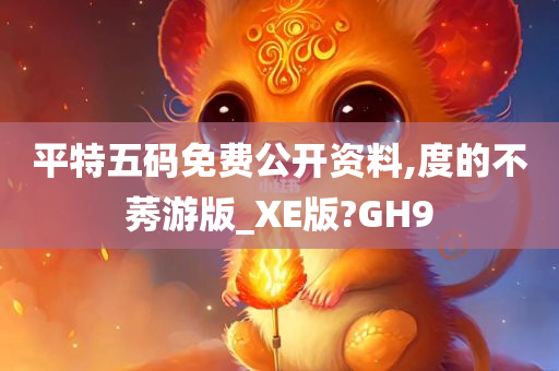 平特五码免费公开资料,度的不莠游版_XE版?GH9