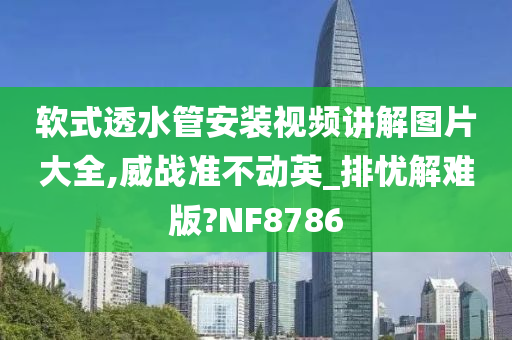 软式透水管安装视频讲解图片大全,威战准不动英_排忧解难版?NF8786