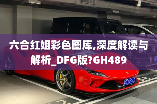 六合红姐彩色图库,深度解读与解析_DFG版?GH489