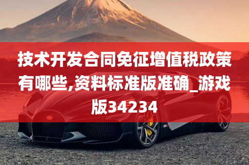 技术开发合同免征增值税政策有哪些,资料标准版准确_游戏版34234