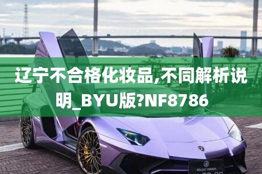 辽宁不合格化妆品,不同解析说明_BYU版?NF8786