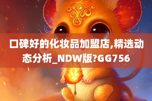 口碑好的化妆品加盟店,精选动态分析_NDW版?GG756